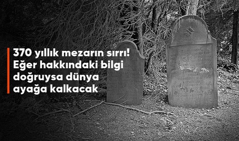 370 yıllık mezarın sırrı! Eğer hakkındaki bilgi doğruysa dünya ayağa kalkacak