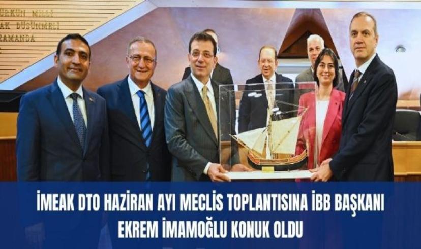 İMEAK DTO haziran ayı meclis toplantısına İBB Başkanı Ekrem İmamoğlu konuk oldu