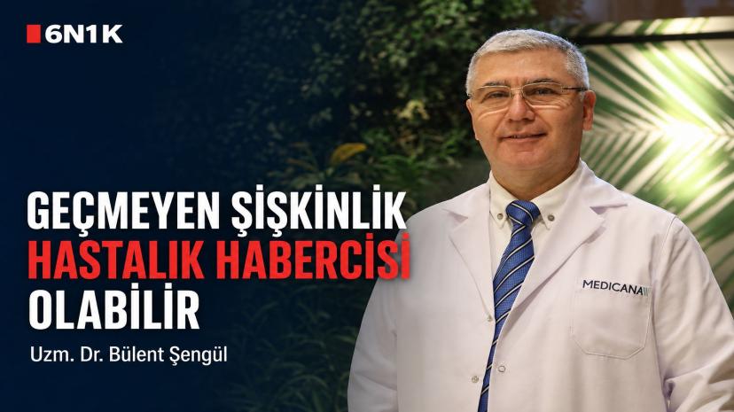 GEÇMEYEN ŞİŞKİNLİK HASTALIK HABERCİSİ OLABİLİR