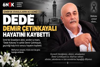 İZMİR’DE SİVASLILARIN ACI GÜNÜ: DEMİR DEDE ÇETİNKAYALI HAYATINI KAYBETTİ